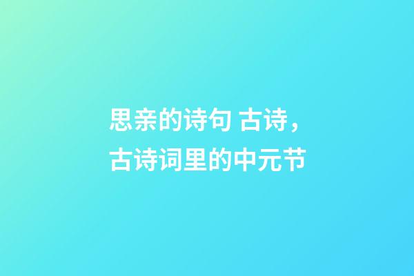 思亲的诗句 古诗，古诗词里的中元节-第1张-观点-玄机派